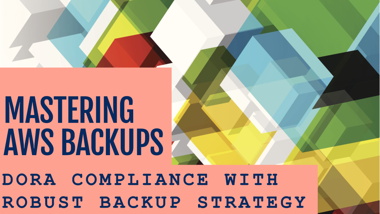 Mastering AWS Backups: DORA Compliance with Robust Backup & Restoration Strategies – Part 4